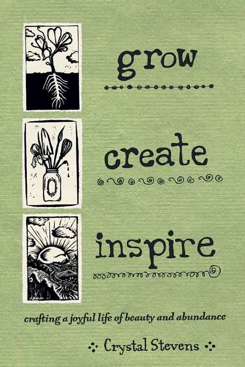 GROW CREATE INSPIRE: CRAFTING A JOYFUL LIFE OF BEAUTY AND ABUNDANCE
