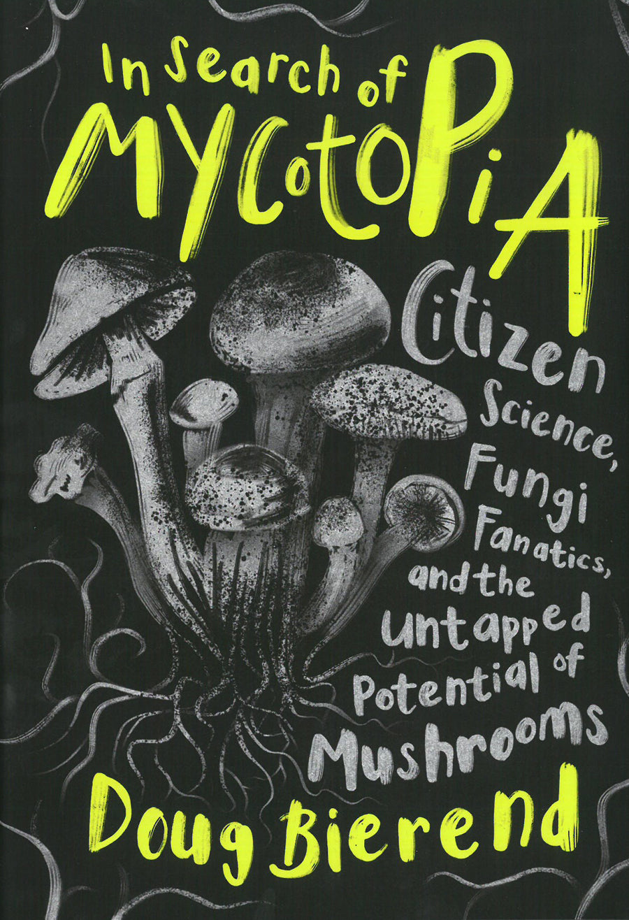 IN SEARCH OF MYCOTOPIA: CITIZEN SCIENCE, FUNGI FANATICS, AND THE UNTAPPED POTENTIAL OF MUSHROOMS